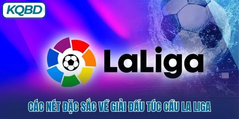 Các nét đặc sắc về giải đấu túc cầu La Liga