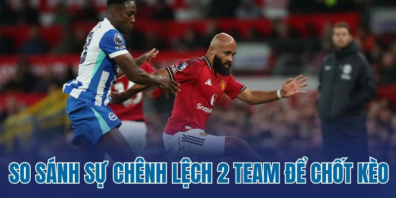 So sánh sự chênh lệch 2 team để chốt kèo