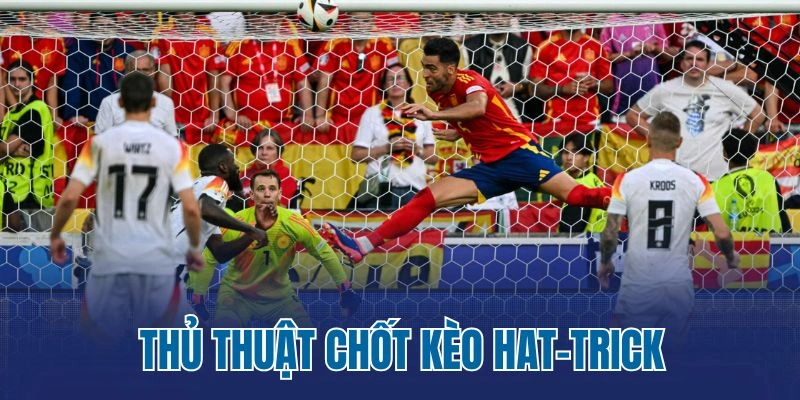 Thủ thuật chốt kèo hat-trick