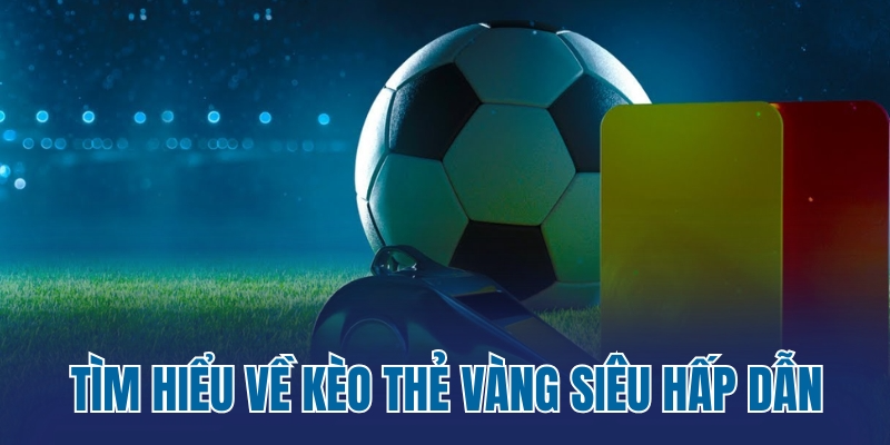 Tìm hiểu về kèo thẻ vàng siêu hấp dẫn