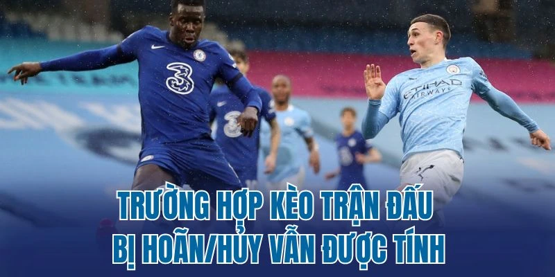 Trường hợp kèo trận đấu bị hoãn/hủy vẫn được tính